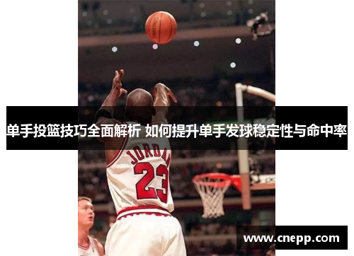 单手投篮技巧全面解析 如何提升单手发球稳定性与命中率