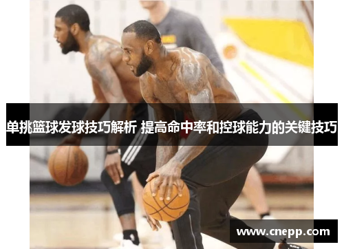 单挑篮球发球技巧解析 提高命中率和控球能力的关键技巧