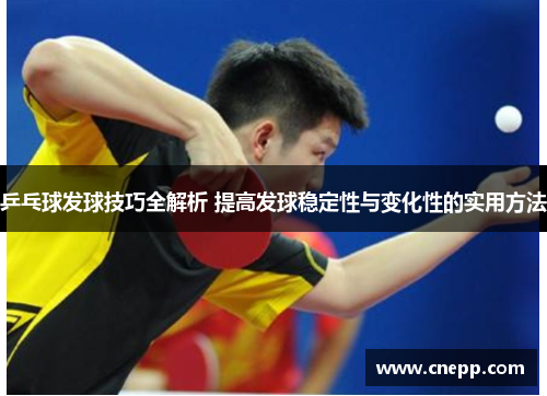 乒乓球发球技巧全解析 提高发球稳定性与变化性的实用方法