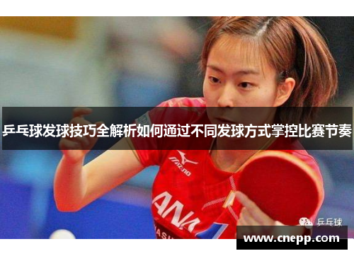 乒乓球发球技巧全解析如何通过不同发球方式掌控比赛节奏