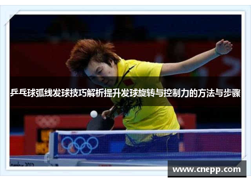 乒乓球弧线发球技巧解析提升发球旋转与控制力的方法与步骤
