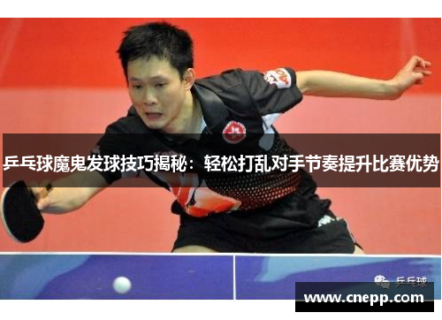 乒乓球魔鬼发球技巧揭秘：轻松打乱对手节奏提升比赛优势