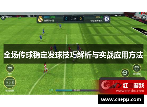 全场传球稳定发球技巧解析与实战应用方法