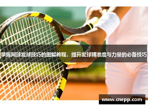 掌握网球发球技巧的图解教程，提升发球精准度与力量的必备技巧