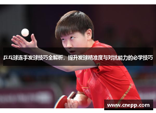 乒乓球连手发球技巧全解析，提升发球精准度与对抗能力的必学技巧