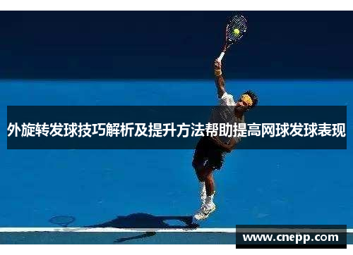 外旋转发球技巧解析及提升方法帮助提高网球发球表现
