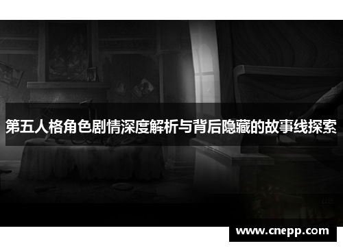 第五人格角色剧情深度解析与背后隐藏的故事线探索