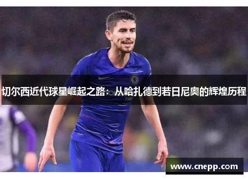 切尔西近代球星崛起之路：从哈扎德到若日尼奥的辉煌历程