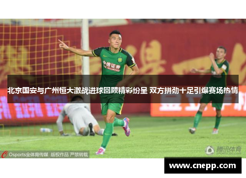北京国安与广州恒大激战进球回顾精彩纷呈 双方拼劲十足引爆赛场热情