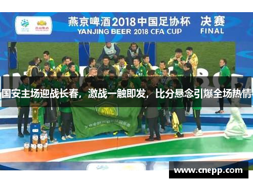 国安主场迎战长春，激战一触即发，比分悬念引爆全场热情