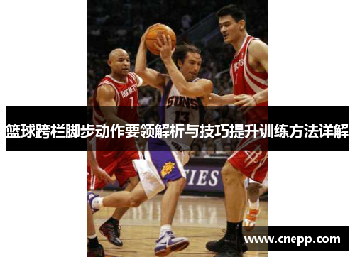 篮球跨栏脚步动作要领解析与技巧提升训练方法详解