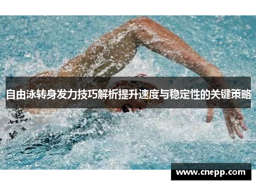 自由泳转身发力技巧解析提升速度与稳定性的关键策略