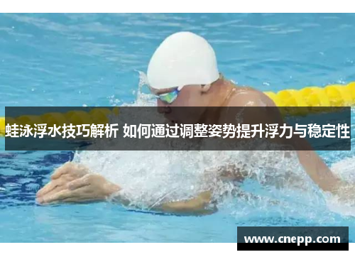 蛙泳浮水技巧解析 如何通过调整姿势提升浮力与稳定性