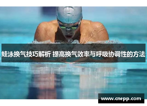 蛙泳换气技巧解析 提高换气效率与呼吸协调性的方法