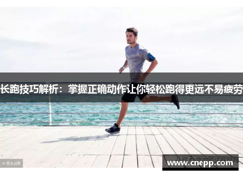 长跑技巧解析：掌握正确动作让你轻松跑得更远不易疲劳