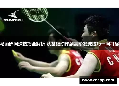马丽鸥网球技巧全解析 从基础动作到高阶发球技巧一网打尽
